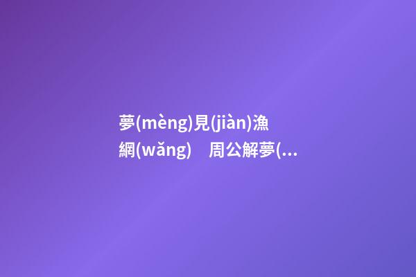 夢(mèng)見(jiàn)漁網(wǎng)　周公解夢(mèng)之夢(mèng)到漁網(wǎng)